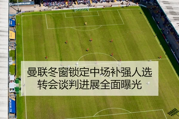 曼联冬窗锁定中场补强人选 转会谈判进展全面曝光
