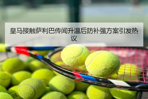 皇马接触萨利巴传闻升温后防补强方案引发热议
